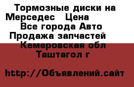 Тормозные диски на Мерседес › Цена ­ 3 000 - Все города Авто » Продажа запчастей   . Кемеровская обл.,Таштагол г.